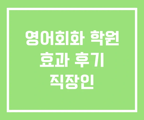 영어회화 학원 효과 후기 직장인 영어회화 학원 효과 후기 직장인