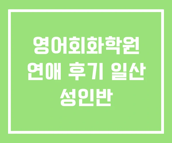 영어회화학원 연애 후기 일산 성인반 영어회화학원 연애 후기 일산 성인반