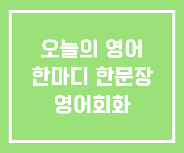 오늘의 영어 한마디 한문장 영어회화 오늘의 영어 한마디 한문장 영어회화