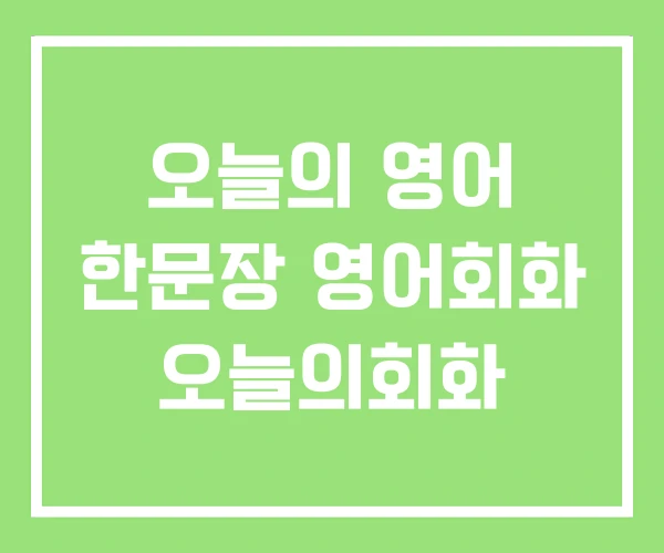 오늘의 영어 한문장 영어회화 오늘의회화 오늘의 영어 한문장 영어회화 오늘의회화