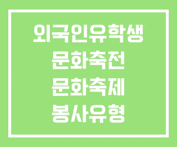 외국인유학생 문화축전 문화축제 봉사유형 외국인유학생 문화축전 문화축제 봉사유형