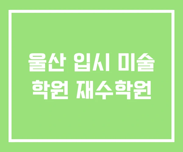 울산 입시 미술 학원 재수학원