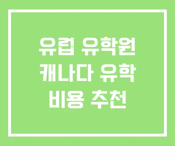 유럽 유학원 캐나다 유학 비용 추천 유럽 유학원 캐나다 유학 비용 추천