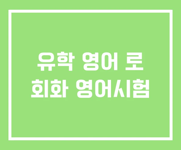 유학 영어 로 회화 영어시험 유학 영어 로 회화 영어시험