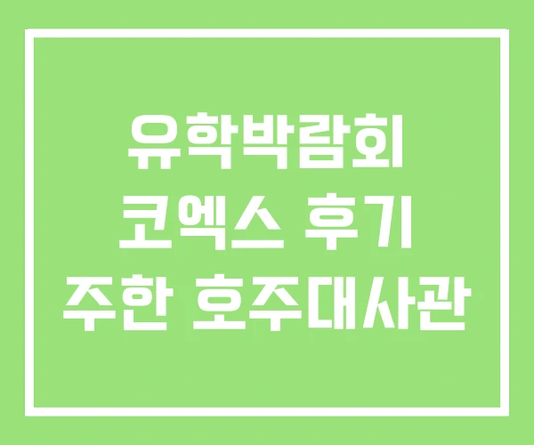 유학박람회 코엑스 후기 주한 호주대사관 유학박람회 코엑스 후기 주한 호주대사관