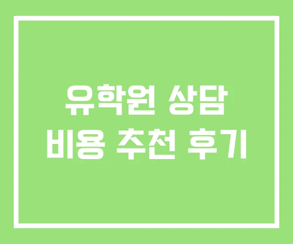 유학원 상담 비용 추천 후기