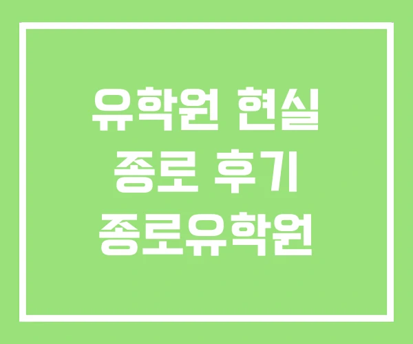 유학원 현실 종로 후기 종로유학원
