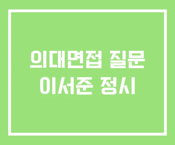 의대면접 질문 이서준 정시