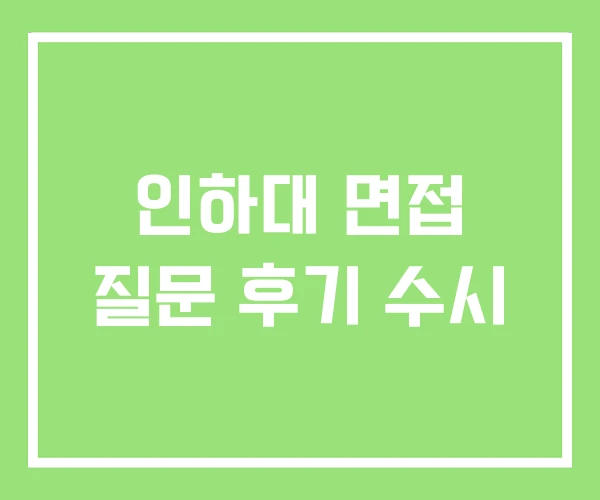 인하대 면접 질문 후기 수시 인하대 면접 질문 후기 수시