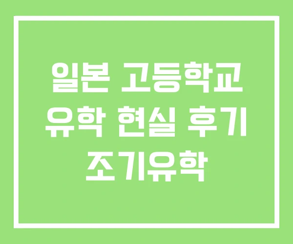 일본 고등학교 유학 현실 후기 조기유학 일본 고등학교 유학 현실 후기 조기유학