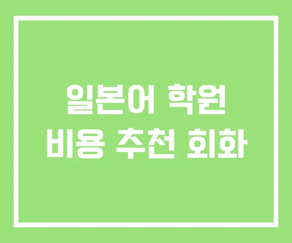 일본어 학원 비용 추천 회화 일본어 학원 비용 추천 회화