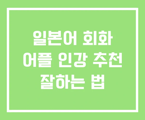 일본어 회화 어플 인강 추천 잘하는 법 일본어 회화 어플 인강 추천 잘하는 법
