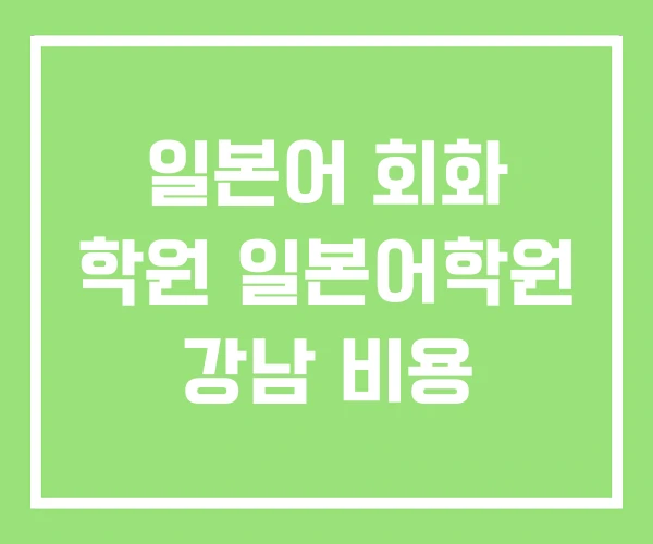 일본어 회화 학원 일본어학원 강남 비용