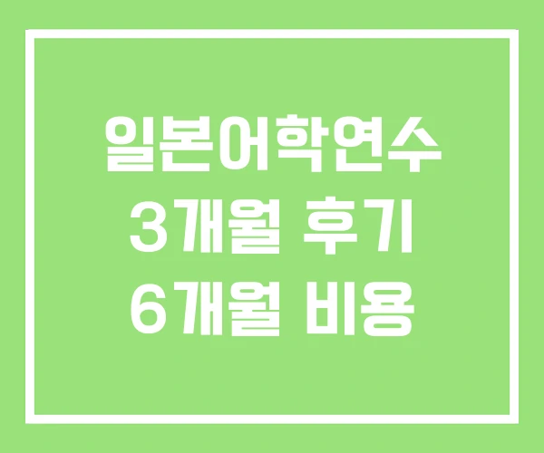 일본어학연수 3개월 후기 6개월 비용