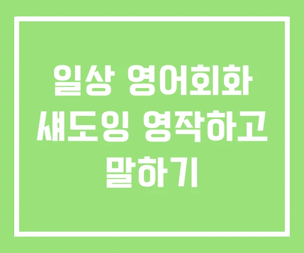 일상 영어회화 섀도잉 영작하고 말하기