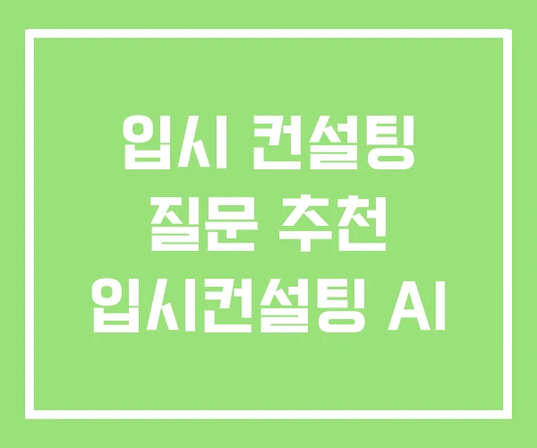 입시 컨설팅 질문 추천 입시컨설팅 AI 입시 컨설팅 질문 추천 입시컨설팅 AI