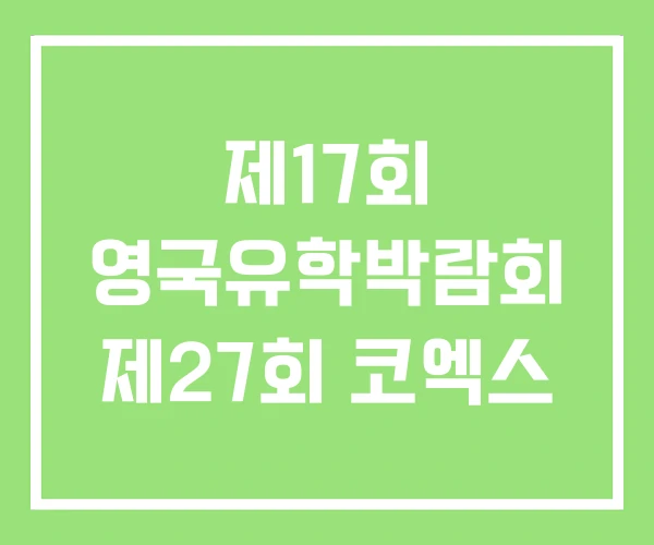 제17회 영국유학박람회 제27회 코엑스 제17회 영국유학박람회 제27회 코엑스