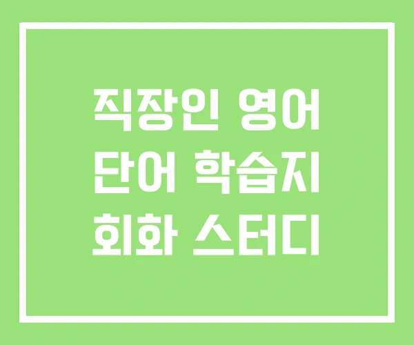 직장인 영어 단어 학습지 회화 스터디 직장인 영어 단어 학습지 회화 스터디