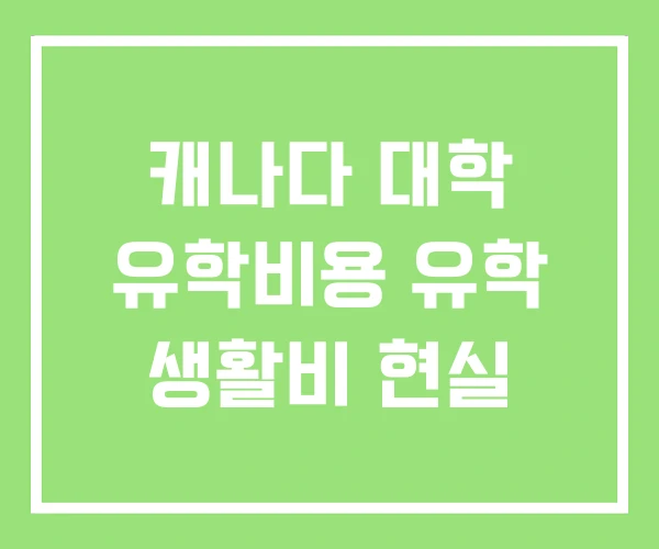 캐나다 대학 유학비용 유학 생활비 현실 캐나다 대학 유학비용 유학 생활비 현실