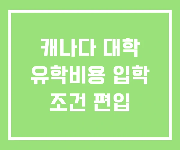 캐나다 대학 유학비용 입학 조건 편입