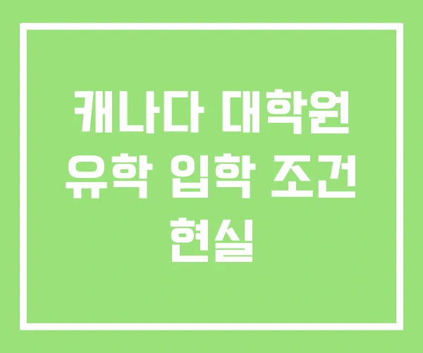 캐나다 대학원 유학 입학 조건 현실
