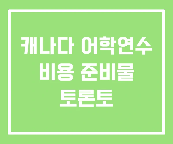 캐나다 어학연수 비용 준비물 토론토 캐나다 어학연수 비용 준비물 토론토