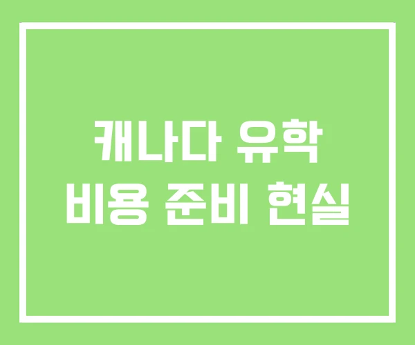 캐나다 유학 비용 준비 현실