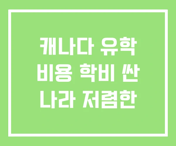 캐나다 유학 비용 학비 싼 나라 저렴한