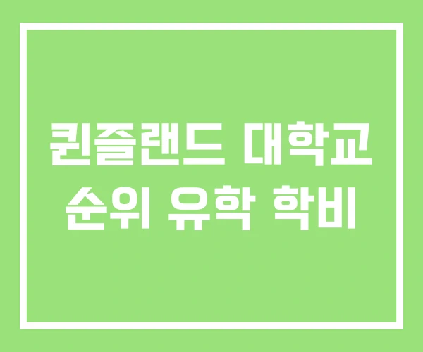 퀸즐랜드 대학교 순위 유학 학비