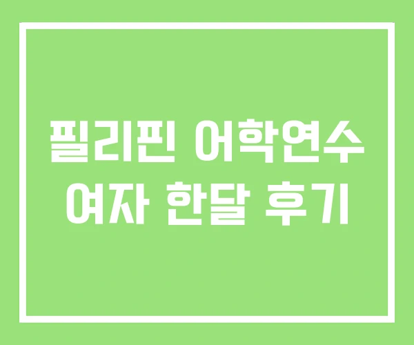 필리핀 어학연수 여자 한달 후기 필리핀 어학연수 여자 한달 후기