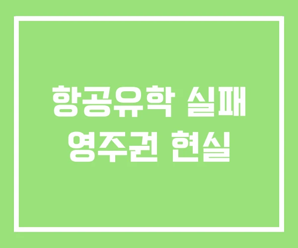 항공유학 실패 영주권 현실 항공유학 실패 영주권 현실