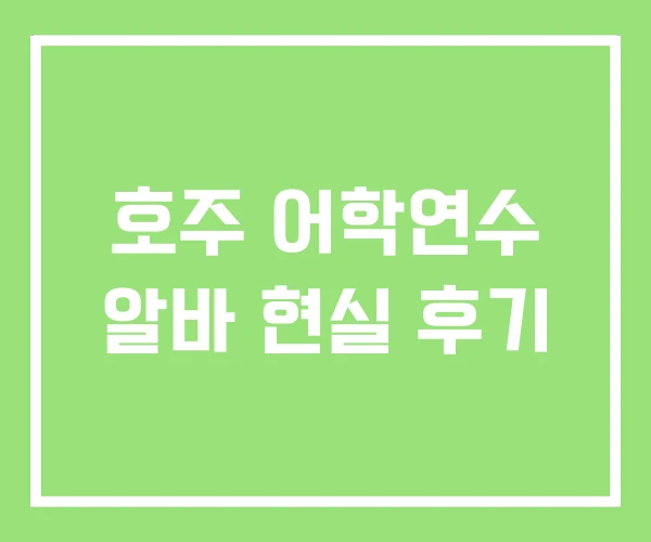호주 어학연수 알바 현실 후기 호주 어학연수 알바 현실 후기