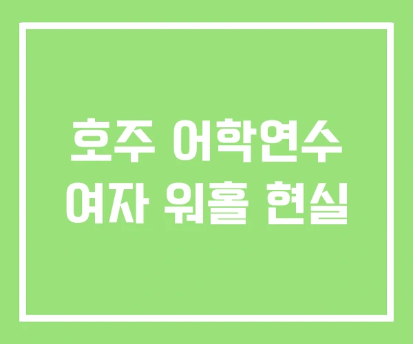 호주 어학연수 여자 워홀 현실