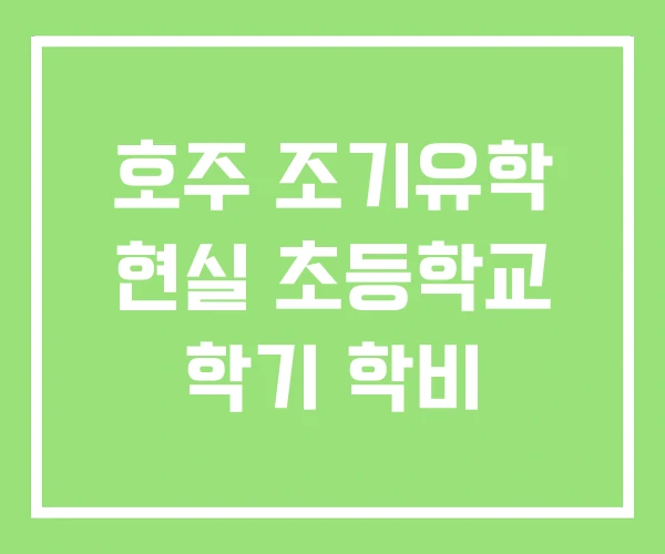 호주 조기유학 현실 초등학교 학기 학비