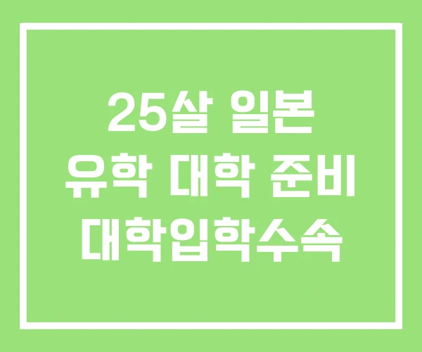 25살 일본 유학 대학 준비 대학입학수속 25살 일본 유학 대학 준비 대학입학수속