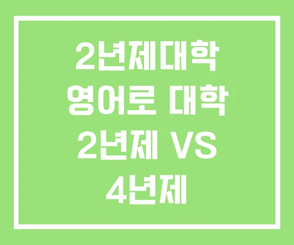 2년제대학 영어로 대학 2년제 VS 4년제 2년제대학 영어로 대학 2년제 VS 4년제
