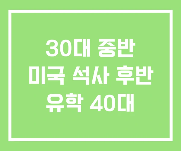 30대 중반 미국 석사 후반 유학 40대 30대 중반 미국 석사 후반 유학 40대