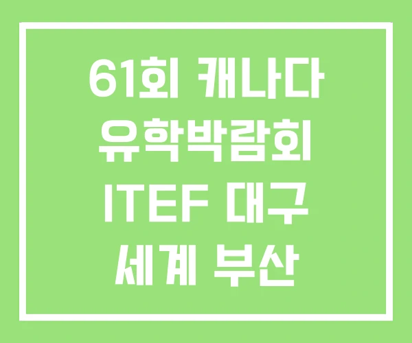 61회 캐나다 유학박람회 ITEF 대구 세계 부산 61회 캐나다 유학박람회 ITEF 대구 세계 부산