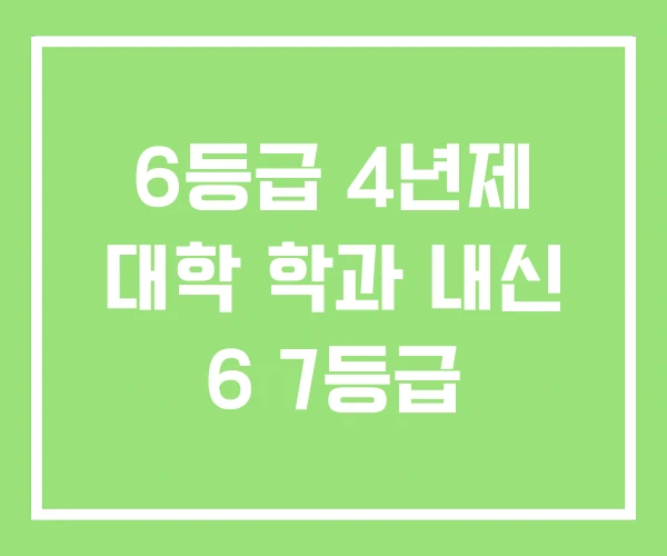 6등급 4년제 대학 학과 내신 6 7등급 6등급 4년제 대학 학과 내신 6 7등급