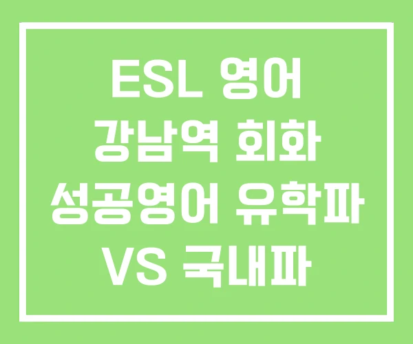ESL 영어 강남역 회화 성공영어 유학파 VS 국내파