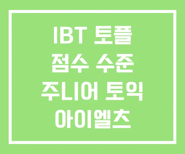 IBT 토플 점수 수준 주니어 토익 아이엘츠 점수비교 IBT 토플 점수 수준 주니어 토익 아이엘츠 점수비교