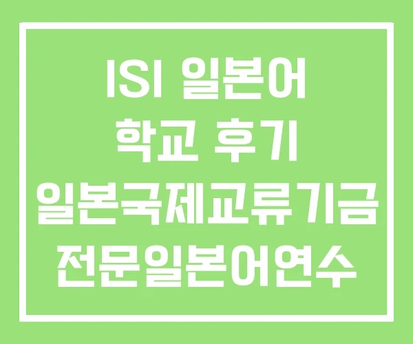 ISI 일본어 학교 후기 일본국제교류기금 전문일본어연수