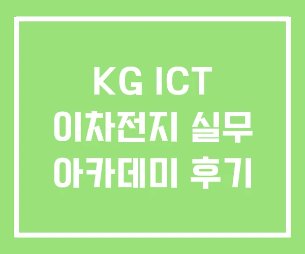 KG ICT 이차전지 실무 아카데미 후기 KG ICT 이차전지 실무 아카데미 후기