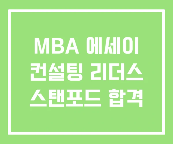 MBA 에세이 컨설팅 리더스 스탠포드 합격 MBA 에세이 컨설팅 리더스 스탠포드 합격