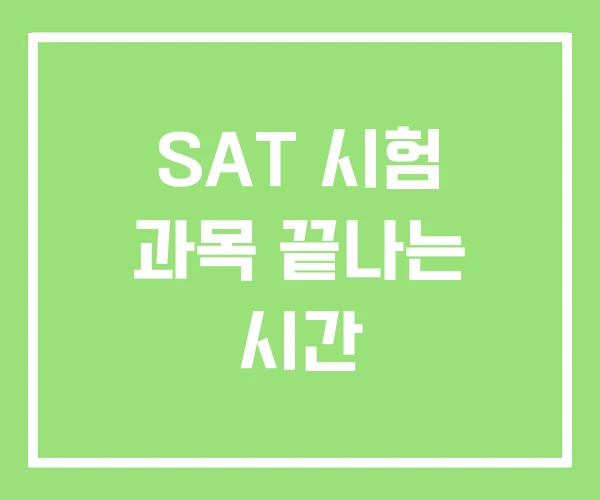 SAT 시험 과목 끝나는 시간