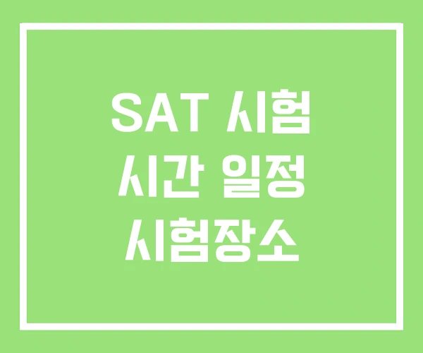 SAT 시험 시간 일정 시험장소 SAT 시험 시간 일정 시험장소