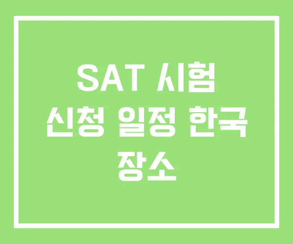 SAT 시험 신청 일정 한국 장소 SAT 시험 신청 일정 한국 장소
