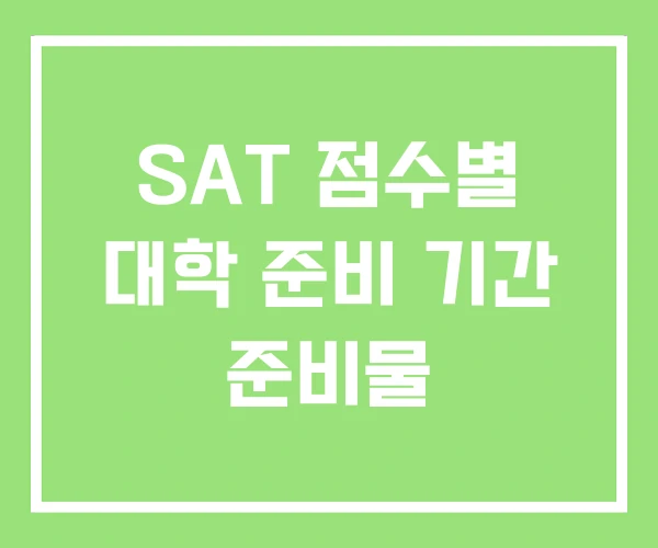 SAT 점수별 대학 준비 기간 준비물 SAT 점수별 대학 준비 기간 준비물