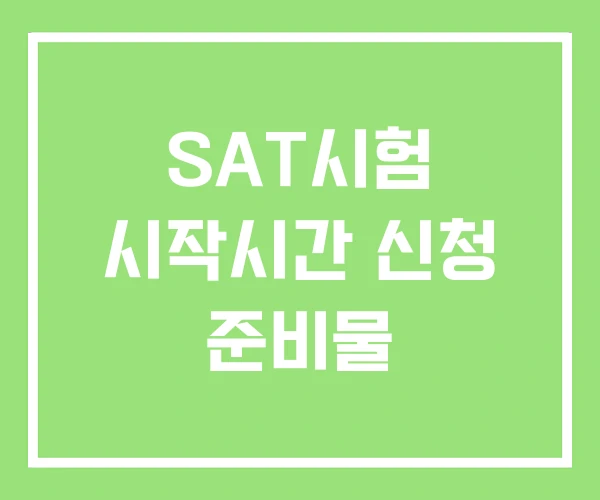 SAT시험 시작시간 신청 준비물