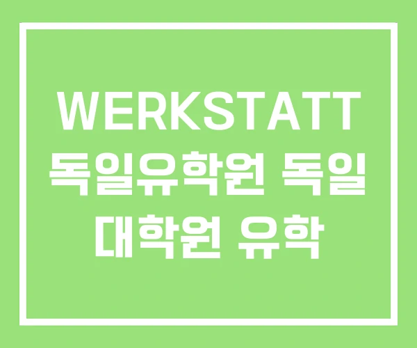 WERKSTATT 독일유학원 독일 대학원 유학